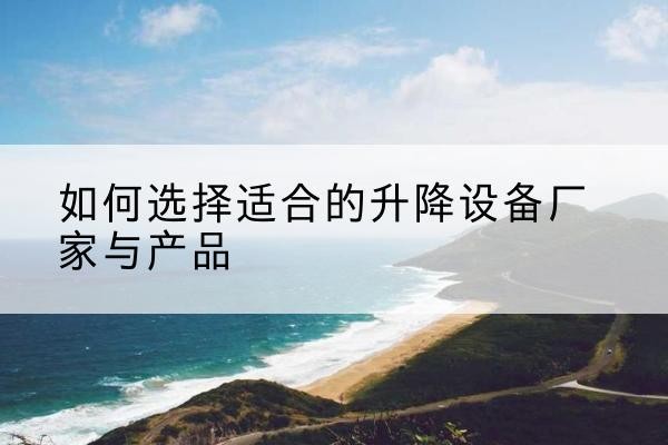 兴化电动升降平台厂家-如何选择适合的升降设备厂家与产品