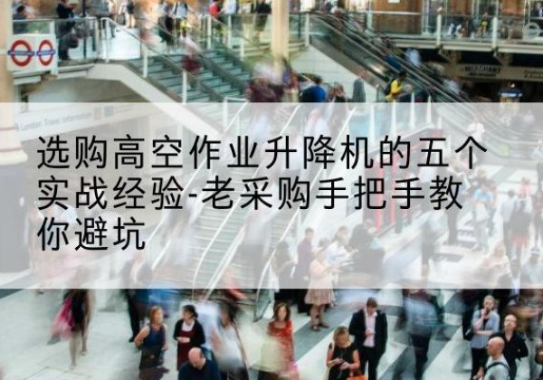 兴化高空作业升降机厂家-选购高空作业升降机的五个实战经验-老采购手把手教你避坑