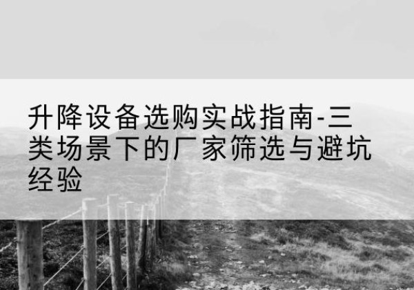 兴化移动式升降机厂家推荐-升降设备选购实战指南-三类场景下的厂家筛选与避坑经验