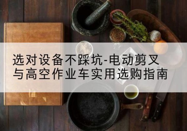 兴化电动剪叉升降平台怎么选-选对设备不踩坑-电动剪叉与高空作业车实用选购指南
