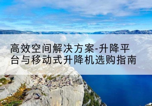 兴化升降平台厂家-*空间解决方案-升降平台与移动式升降机选购指南