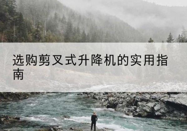 兴化剪叉式升降机怎么选-选购剪叉式升降机的实用指南
