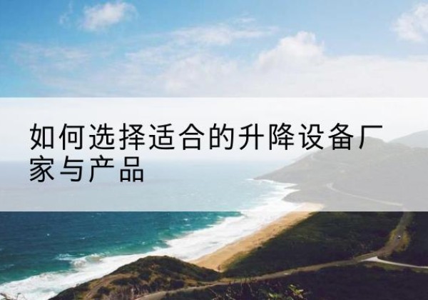兴化电动升降平台厂家-如何选择适合的升降设备厂家与产品