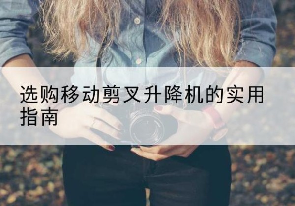 兴化移动剪叉升降机怎么选-选购移动剪叉升降机的实用指南