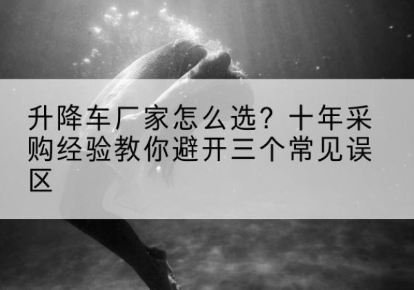 兴化升降车厂家-怎么选？十年采购经验教你避开三个常见误区